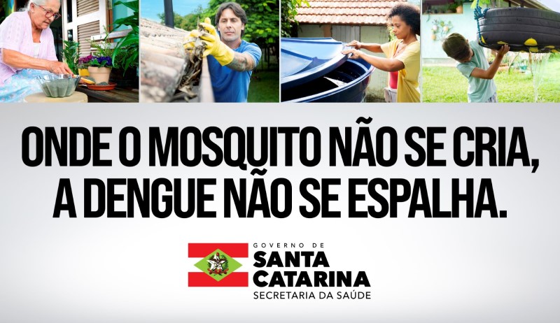 Campanha de conscientização contra a dengue do Governo de Santa Catarina. A imagem mostra quatro fotos: uma mulher limpando uma tigela com plantas, um homem removendo folhas de uma calha, uma mulher fechando a tampa de uma caixa d'água e uma criança virando um pneu para evitar acúmulo de água. Abaixo, a mensagem: "Onde o mosquito não se cria, a dengue não se espalha