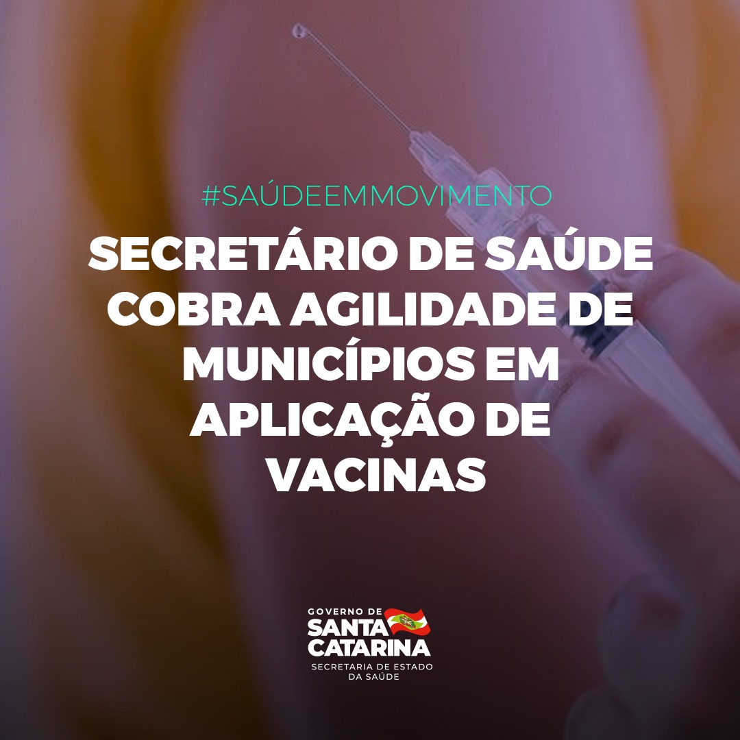 Cartaz com fundo de uma aplicação de vacina. Texto em destaque: "#SAÚDEEMMOVIMENTO. Secretário de Saúde cobra agilidade de municípios em aplicação de vacinas". Na parte inferior, logomarca do Governo de Santa Catarina e da Secretaria de Estado da Saúde.
