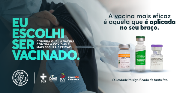 Cartaz de campanha de vacinação contra a COVID-19. À esquerda, uma pessoa está recebendo a vacina no braço. A frase principal diz: Eu escolhi ser vacinado. À direita, aparecem três frascos de vacinas diferentes com a mensagem: A vacina mais eficaz é aquela que é aplicada no seu braço. Logotipos do SUS, DIVE, SUV e Governo de Santa Catarina estão na parte inferior.