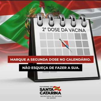 Ilustração de um calendário com a bandeira de Santa Catarina ao fundo. No topo do calendário está escrito '2ª dose da vacina'. Abaixo, frases orientam: 'Marque a segunda dose no calendário. Não esqueça de fazer a sua'. Logotipo do Governo de Santa Catarina e da Secretaria de Estado da Saúde aparece na parte inferior.